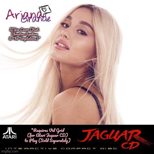 Vid Grid Presents Ariana Grande | If You Leave (Feat. Christina Aguilera & The Temptations)*; *Requires Vid Grid (for Atari Jaguar CD) to Play (Sold Separately) | image tagged in ariana grande,atari,cd,video game,pretty girl,80s music | made w/ Imgflip meme maker