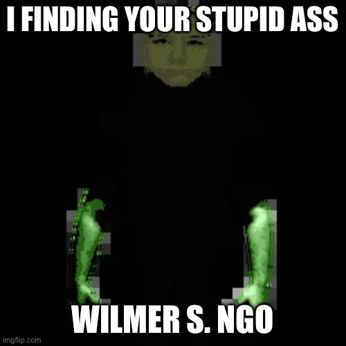 Garn47 (V2) | I FINDING YOUR STUPID ASS WILMER S. NGO | image tagged in garn47 v2 | made w/ Imgflip meme maker