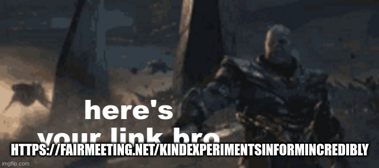 here's your link bro | HTTPS://FAIRMEETING.NET/KINDEXPERIMENTSINFORMINCREDIBLY | image tagged in here's your link bro | made w/ Imgflip meme maker