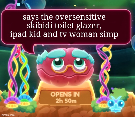 cosmic clam says... | says the oversensitive skibidi toilet glazer, ipad kid and tv woman simp | image tagged in cosmic clam says | made w/ Imgflip meme maker