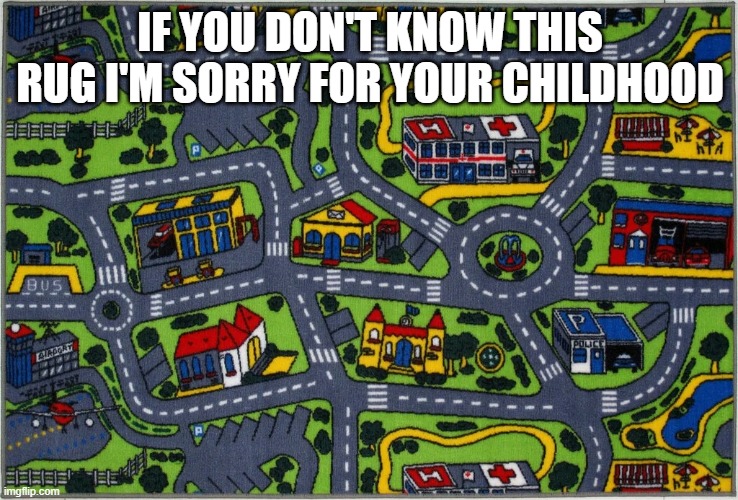 IF YOU DON'T KNOW THIS RUG I'M SORRY FOR YOUR CHILDHOOD | image tagged in hi | made w/ Imgflip meme maker