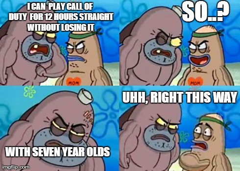 How Tough Are You | I CAN  PLAY CALL OF DUTY  FOR 12 HOURS STRAIGHT WITHOUT LOSING IT SO..? WITH SEVEN YEAR OLDS UHH, RIGHT THIS WAY | image tagged in memes,how tough are you | made w/ Imgflip meme maker