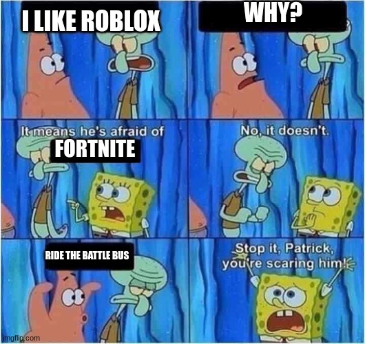 Scaring Squidward | WHY? I LIKE ROBLOX; FORTNITE; RIDE THE BATTLE BUS | image tagged in scaring squidward,roblox,fortnite | made w/ Imgflip meme maker