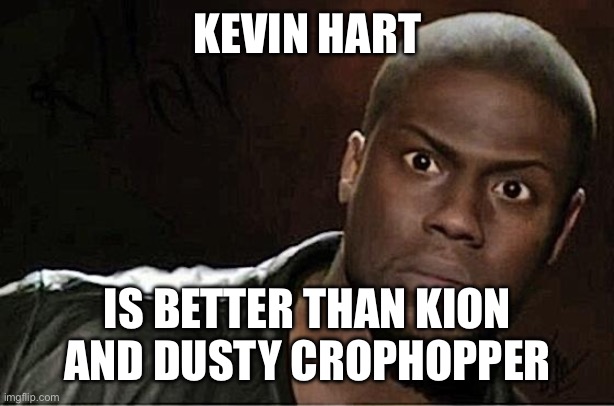 Kevin Hart | KEVIN HART; IS BETTER THAN KION AND DUSTY CROPHOPPER | image tagged in memes,kevin hart | made w/ Imgflip meme maker