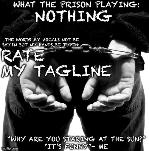 Got a new tagline | NOTHING; RATE MY TAGLINE | image tagged in prison announcement template | made w/ Imgflip meme maker