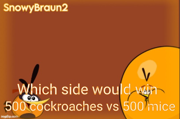 bubbles announcement temp (credits to bandito) | Which side would win; 500 cockroaches vs 500 mice | image tagged in bubbles announcement temp credits to bandito | made w/ Imgflip meme maker