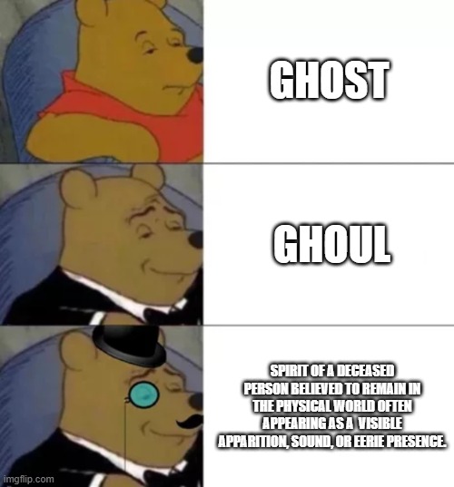 It's Not JUST A Ghost! | GHOST; GHOUL; SPIRIT OF A DECEASED PERSON BELIEVED TO REMAIN IN THE PHYSICAL WORLD OFTEN APPEARING AS A  VISIBLE APPARITION, SOUND, OR EERIE PRESENCE. | image tagged in fancy pooh | made w/ Imgflip meme maker