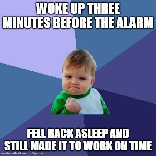 Success Kid Meme | WOKE UP THREE MINUTES BEFORE THE ALARM; FELL BACK ASLEEP AND STILL MADE IT TO WORK ON TIME | image tagged in memes,success kid | made w/ Imgflip meme maker