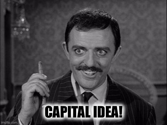 Gomez Addams | CAPITAL IDEA! | image tagged in gomez addams | made w/ Imgflip meme maker