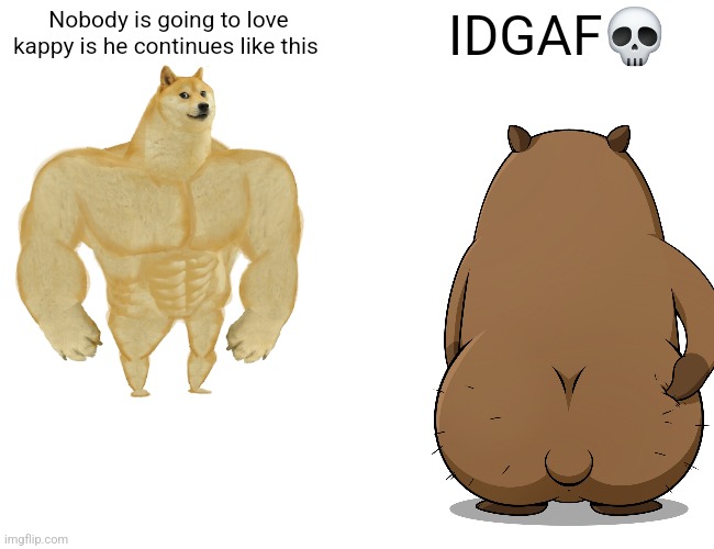 Buff Doge vs. Cheems | Nobody is going to love kappy is he continues like this; IDGAF💀 | image tagged in memes,buff doge vs cheems | made w/ Imgflip meme maker