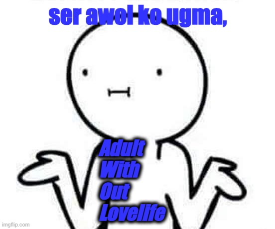 I dont know | ser awol ko ugma, Adult
With
Out
Lovelife | image tagged in i dont know | made w/ Imgflip meme maker