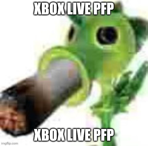 get real | XBOX LIVE PFP; XBOX LIVE PFP | image tagged in high peashooter | made w/ Imgflip meme maker