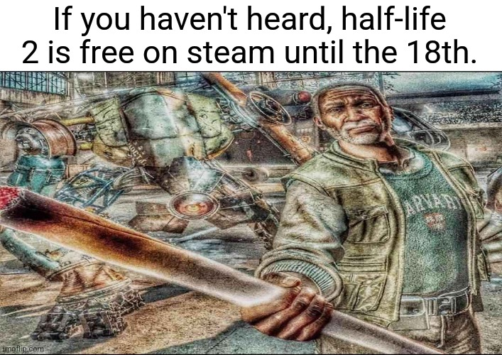 If you haven't heard, half-life 2 is free on steam until the 18th. | made w/ Imgflip meme maker