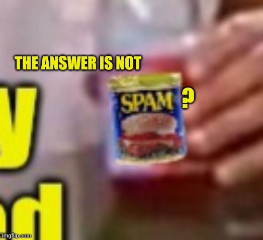 THE ANSWER IS NOT ? | made w/ Imgflip meme maker