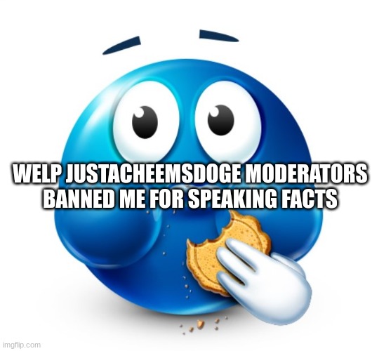 Blue guy snacking | WELP JUSTACHEEMSDOGE MODERATORS BANNED ME FOR SPEAKING FACTS | image tagged in blue guy snacking | made w/ Imgflip meme maker