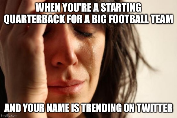 usually isn't a good thing if your name's trending | WHEN YOU'RE A STARTING QUARTERBACK FOR A BIG FOOTBALL TEAM; AND YOUR NAME IS TRENDING ON TWITTER | image tagged in memes,first world problems | made w/ Imgflip meme maker