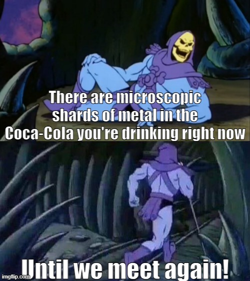 Skeletor Disturbing Facts | There are microscopic shards of metal in the Coca-Cola you're drinking right now; Until we meet again! | image tagged in skeletor disturbing facts,disturbing,facts,coca cola,metal shards | made w/ Imgflip meme maker