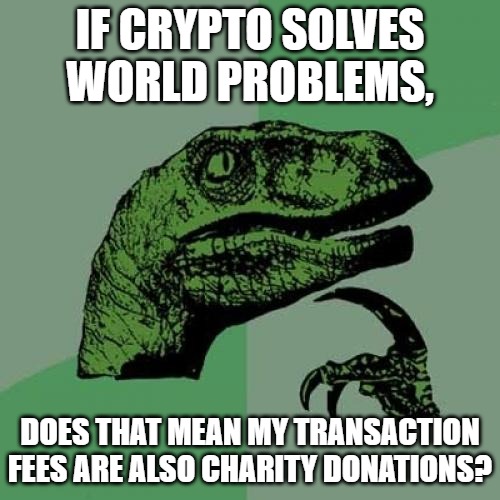 Philosoraptor is thinking | IF CRYPTO SOLVES WORLD PROBLEMS, DOES THAT MEAN MY TRANSACTION FEES ARE ALSO CHARITY DONATIONS? | image tagged in memes,philosoraptor | made w/ Imgflip meme maker