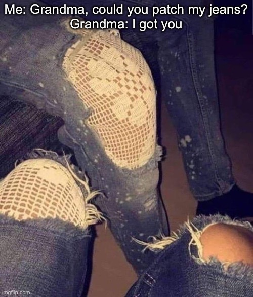 Jeans | Me: Grandma, could you patch my jeans?
Grandma: I got you | image tagged in jeans,sewing,mend,patch | made w/ Imgflip meme maker