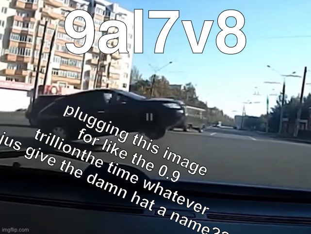 9al7v8; plugging this image for like the 0.9 trillionthe time whatever jus give the damn hat a name?? | made w/ Imgflip meme maker