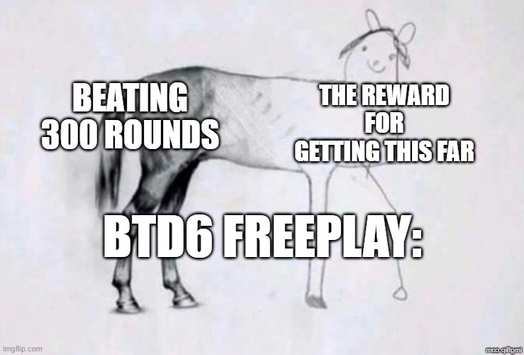 A disappointing reward for something so hard/ | BEATING 300 ROUNDS; THE REWARD FOR GETTING THIS FAR; BTD6 FREEPLAY: | image tagged in horse drawing | made w/ Imgflip meme maker