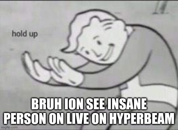 Fallout Hold Up | BRUH ION SEE INSANE PERSON ON LIVE ON HYPERBEAM | image tagged in fallout hold up | made w/ Imgflip meme maker