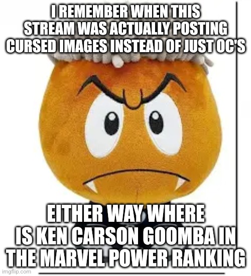 I still love this stream though | I REMEMBER WHEN THIS STREAM WAS ACTUALLY POSTING CURSED IMAGES INSTEAD OF JUST OC'S; EITHER WAY WHERE IS KEN CARSON GOOMBA IN THE MARVEL POWER RANKING | image tagged in ken carson goomba | made w/ Imgflip meme maker