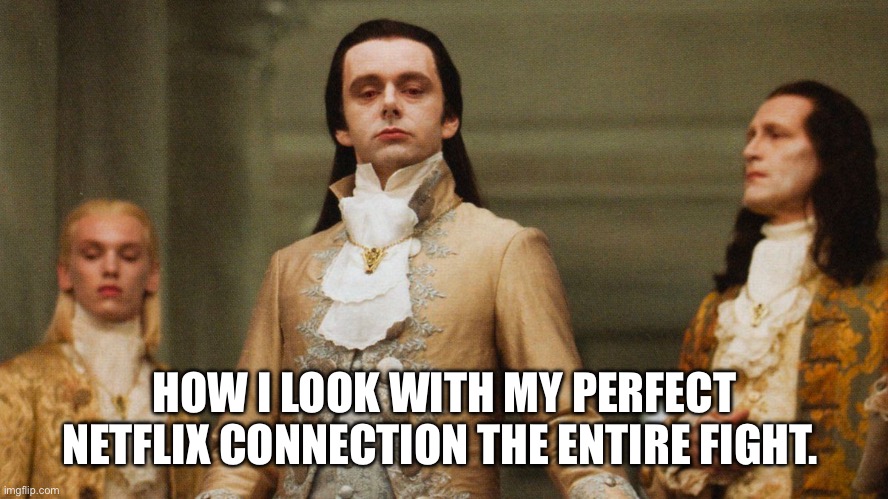 Judgmental Volturi | HOW I LOOK WITH MY PERFECT NETFLIX CONNECTION THE ENTIRE FIGHT. | image tagged in judgmental volturi | made w/ Imgflip meme maker