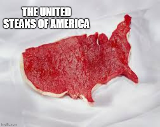 memes by Brad - The United "Steaks" of America. - humor - | THE UNITED STEAKS OF AMERICA | image tagged in funny,fun,america,rare steak meme,meat,humor | made w/ Imgflip meme maker