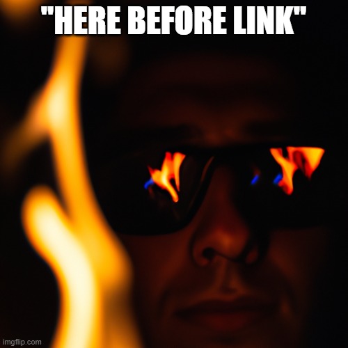 person staring into the fire in the dark with glasses on. flames | "HERE BEFORE LINK" | image tagged in person staring into the fire in the dark with glasses on flames | made w/ Imgflip meme maker