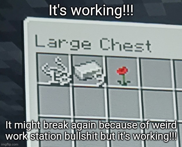 I used the solution I found in creative on the survival world | It's working!!! It might break again because of weird work station bullshit but it's working!!! | made w/ Imgflip meme maker