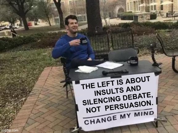 Change My Mind | THE LEFT IS ABOUT 
INSULTS AND SILENCING DEBATE, 
NOT  PERSUASION. | image tagged in memes,change my mind | made w/ Imgflip meme maker