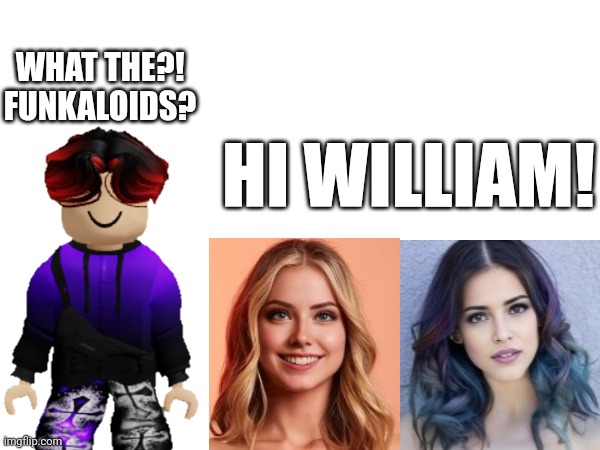 Idk if they're preppies. | WHAT THE?! FUNKALOIDS? HI WILLIAM! | image tagged in william,funkaloid,memes | made w/ Imgflip meme maker