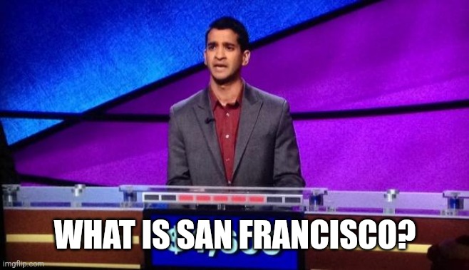 Zamir Jeopardy | WHAT IS SAN FRANCISCO? | image tagged in zamir jeopardy | made w/ Imgflip meme maker