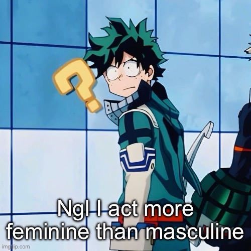 Ngl I act more feminine than masculine | image tagged in deku questioning reality | made w/ Imgflip meme maker