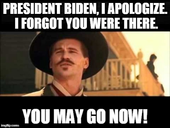 Whatever Happened to...? | PRESIDENT BIDEN, I APOLOGIZE.  I FORGOT YOU WERE THERE. | image tagged in memes,doc holliday,joe biden | made w/ Imgflip meme maker