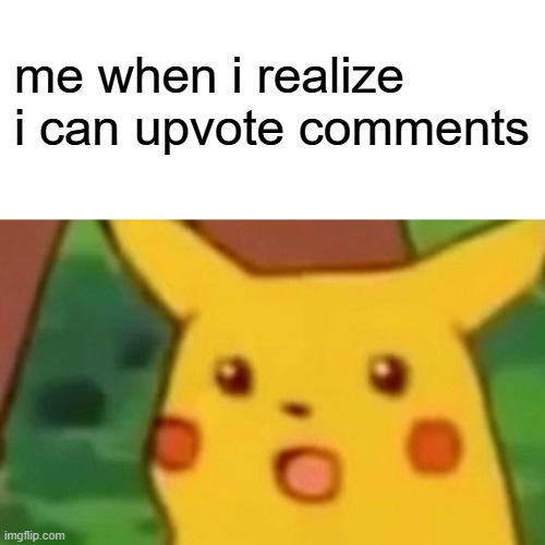 i was today years old when i learned this | me when i realize i can upvote comments | image tagged in memes,surprised pikachu | made w/ Imgflip meme maker