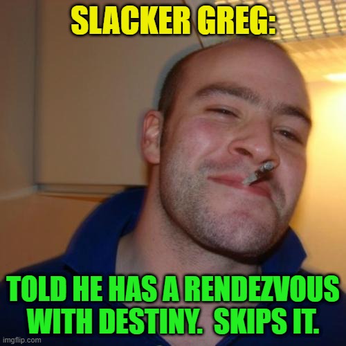 Good Guy Greg Repurposed | SLACKER GREG:; TOLD HE HAS A RENDEZVOUS WITH DESTINY.  SKIPS IT. | image tagged in memes,good guy greg | made w/ Imgflip meme maker