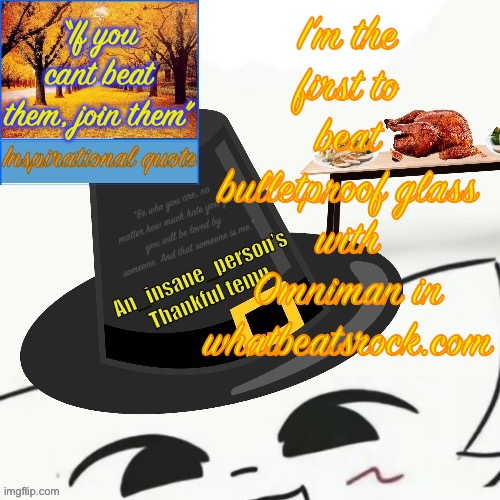 “If you cant beat them, join them”; I’m the first to beat bulletproof glass with Omniman in whatbeatsrock.com | image tagged in my thankful announcement i wouldn t be here without you all | made w/ Imgflip meme maker