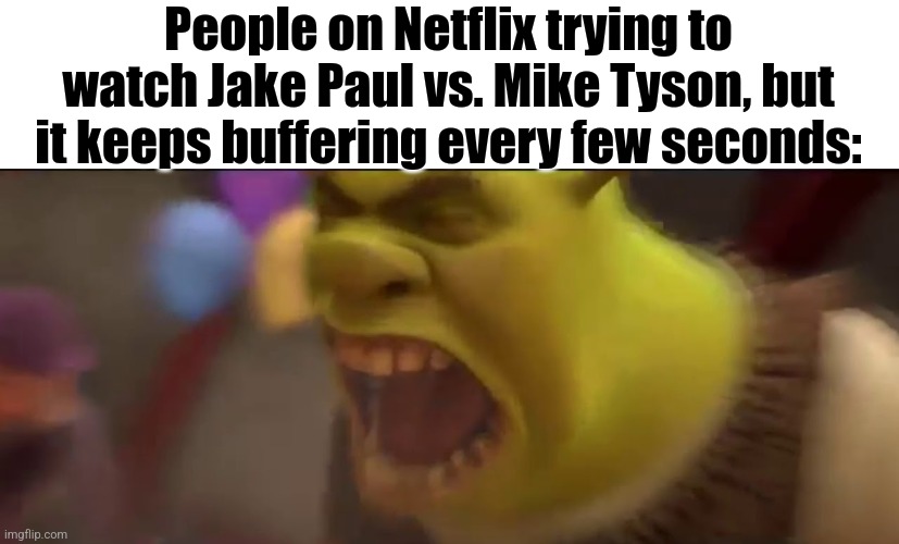 The Whole World Was Watching, And Netflix Started Tweaking... | People on Netflix trying to watch Jake Paul vs. Mike Tyson, but it keeps buffering every few seconds: | image tagged in shrek screaming,funny,funny memes,fun,jake paul,mike tyson | made w/ Imgflip meme maker