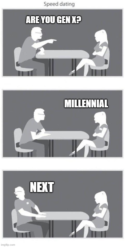 Generation X | ARE YOU GEN X? MILLENNIAL; NEXT | image tagged in speed dating,generation x,gen x,millennial,next,dating | made w/ Imgflip meme maker