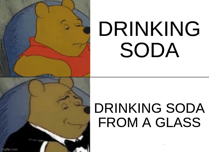 Tuxedo Winnie The Pooh Meme | DRINKING SODA; DRINKING SODA FROM A GLASS | image tagged in memes,tuxedo winnie the pooh | made w/ Imgflip meme maker