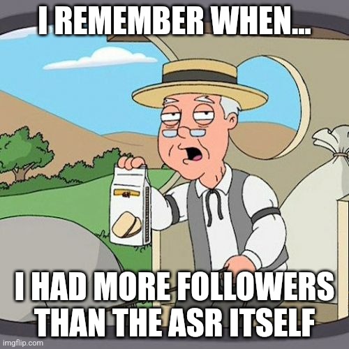 Pepperidge Farm Remembers | I REMEMBER WHEN... I HAD MORE FOLLOWERS THAN THE ASR ITSELF | image tagged in memes,pepperidge farm remembers | made w/ Imgflip meme maker