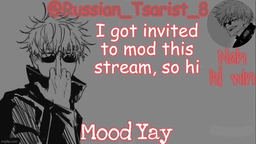 Russian_Tsarist_8 announcement temp (Thanks, Gojo-Satoru) | I got invited to mod this stream, so hi; Yay | image tagged in russian_tsarist_8 announcement temp thanks gojo-satoru | made w/ Imgflip meme maker