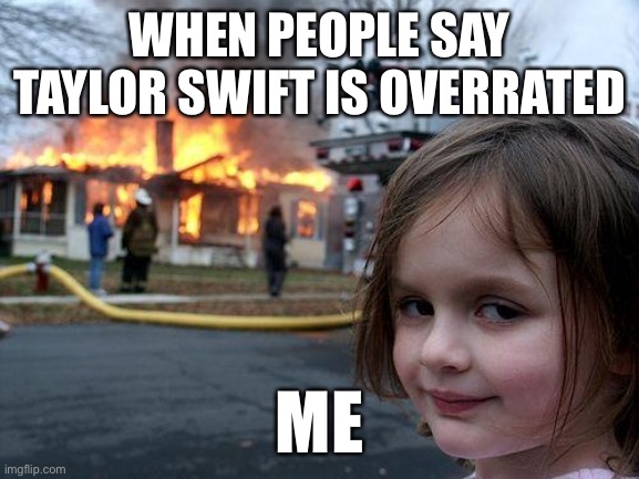 Disaster Girl Meme | WHEN PEOPLE SAY TAYLOR SWIFT IS OVERRATED; ME | image tagged in memes,disaster girl | made w/ Imgflip meme maker