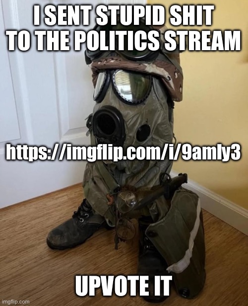 Go upvote this absolute shitpost | I SENT STUPID SHIT TO THE POLITICS STREAM; https://imgflip.com/i/9amly3; UPVOTE IT | made w/ Imgflip meme maker