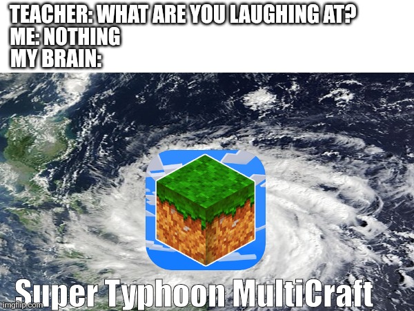 If MultiCraft was now a Super Typhoon | TEACHER: WHAT ARE YOU LAUGHING AT? ME: NOTHING; MY BRAIN:; Super Typhoon MultiCraft | image tagged in funnymemes,memes,philippines,weather | made w/ Imgflip meme maker