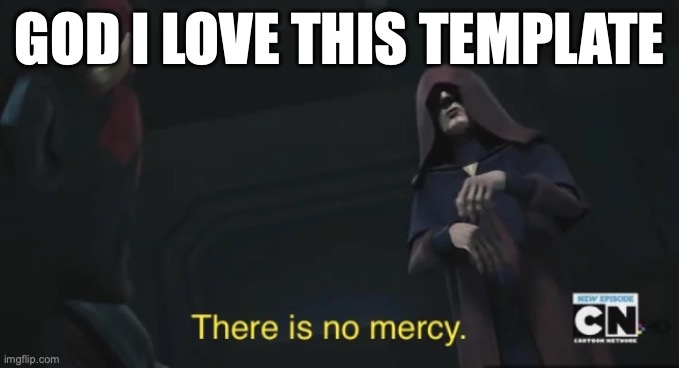 there is no mercy | GOD I LOVE THIS TEMPLATE | image tagged in there is no mercy | made w/ Imgflip meme maker