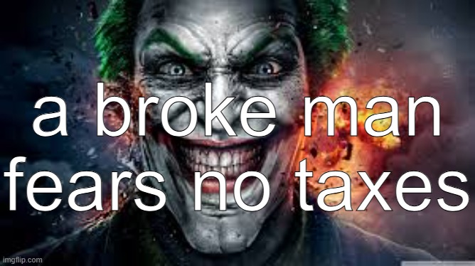 Jonkler | a broke man fears no taxes | image tagged in jonkler | made w/ Imgflip meme maker