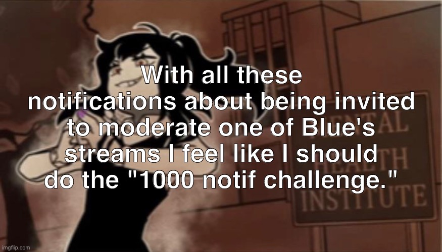 With all these notifications about being invited to moderate one of Blue's streams I feel like I should do the "1000 notif challenge." | made w/ Imgflip meme maker